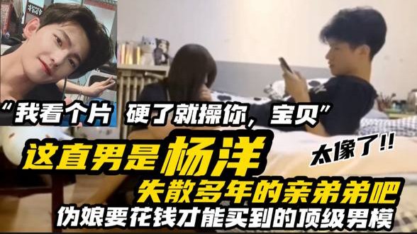 【完整版】这直男是杨洋失散多年的亲弟弟吧？ 太像了！ 伪娘要花钱才能买到的顶级男模“我看个片，硬了就操你宝贝”