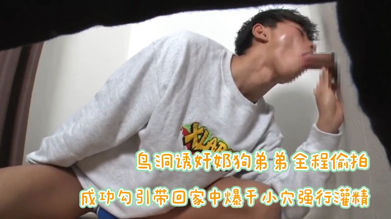 （鸟洞诱奸）鸟洞诱奸奶狗弟弟全程偷拍成功勾引带回家中爆干小穴强行灌精